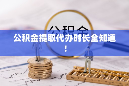 潮南公积金提取代办时长全知道！