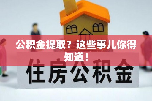 潮南公积金提取？这些事儿你得知道！