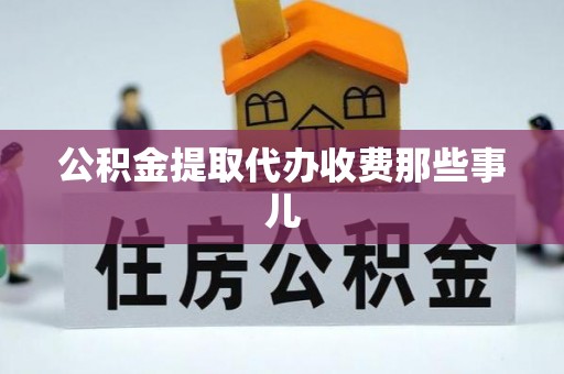 潮南公积金提取代办收费那些事儿