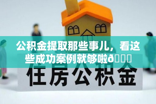潮南公积金提取那些事儿，看这些成功案例就够啦😎