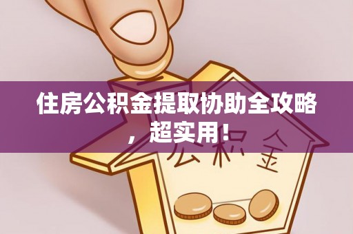 潮南住房公积金提取协助全攻略，超实用！