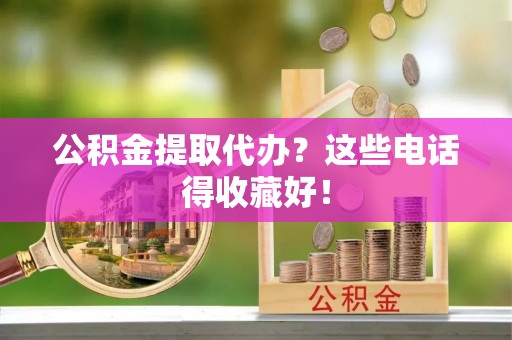 潮南公积金提取代办？这些电话得收藏好！