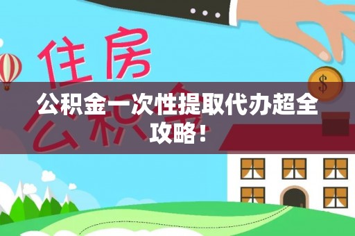 潮南公积金一次性提取代办超全攻略！