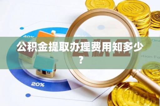 潮南公积金提取办理费用知多少？
