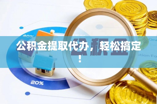潮南公积金提取代办，轻松搞定！