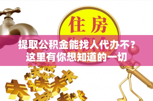 潮南提取公积金能找人代办不？这里有你想知道的一切
