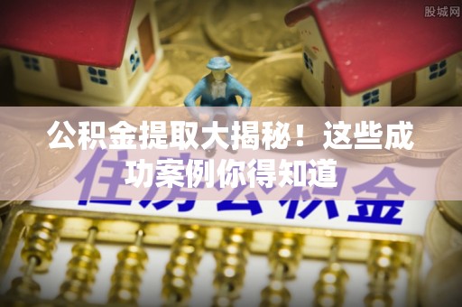 潮南公积金提取大揭秘！这些成功案例你得知道