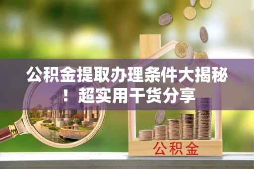 潮南公积金提取办理条件大揭秘！超实用干货分享