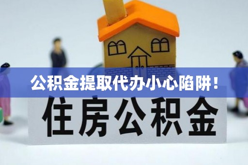 潮南公积金提取代办小心陷阱！
