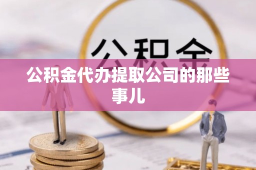 潮南公积金代办提取公司的那些事儿