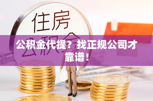 潮南公积金代提？找正规公司才靠谱！
