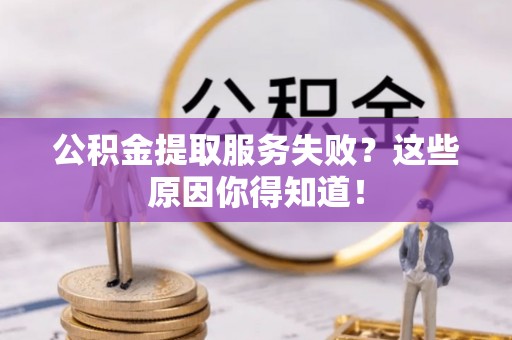 潮南公积金提取服务失败？这些原因你得知道！