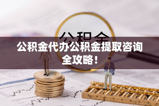 潮南公积金代办公积金提取咨询全攻略！