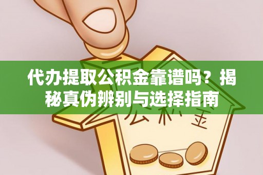潮南代办提取公积金靠谱吗？揭秘真伪辨别与选择指南