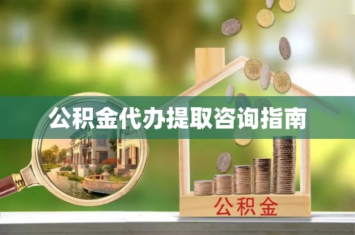 潮南公积金代办提取咨询指南