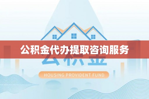 潮南公积金代办提取咨询服务
