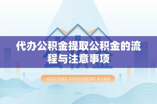 潮南代办公积金提取公积金的流程与注意事项