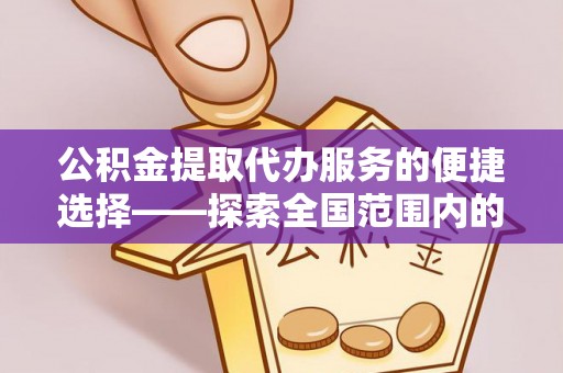 潮南公积金提取代办服务的便捷选择——探索全国范围内的优质服务提供商