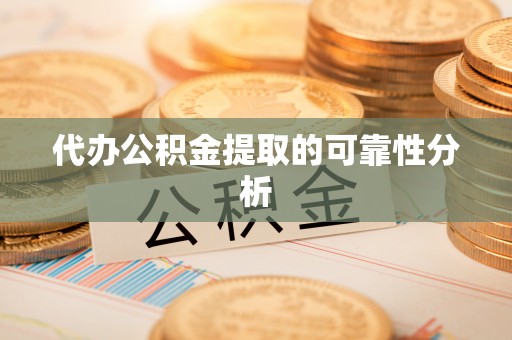 潮南代办公积金提取的可靠性分析
