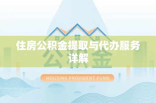 潮南住房公积金提取与代办服务详解