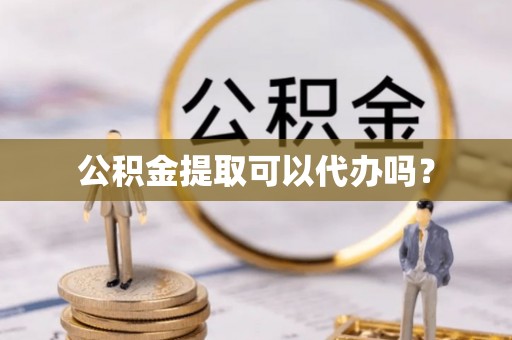 潮南公积金提取可以代办吗？