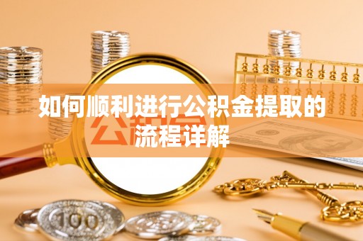 潮南如何顺利进行公积金提取的流程详解