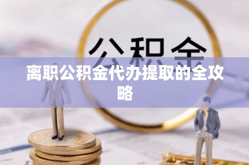 潮南离职公积金代办提取的全攻略