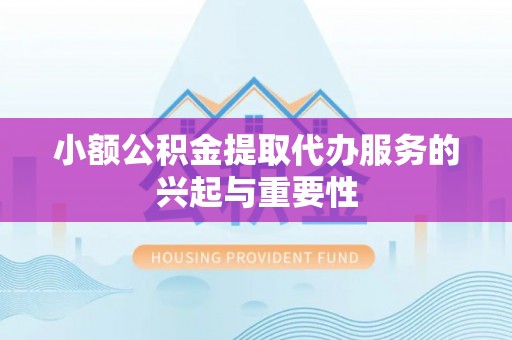 潮南小额公积金提取代办服务的兴起与重要性