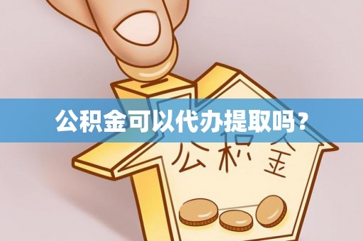潮南公积金可以代办提取吗？