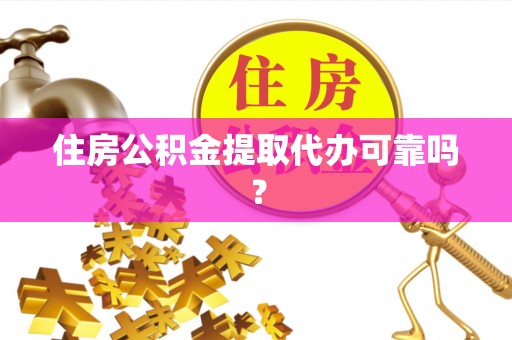 潮南住房公积金提取代办可靠吗？