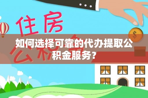 潮南如何选择可靠的代办提取公积金服务？