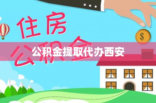 潮南公积金提取代办西安