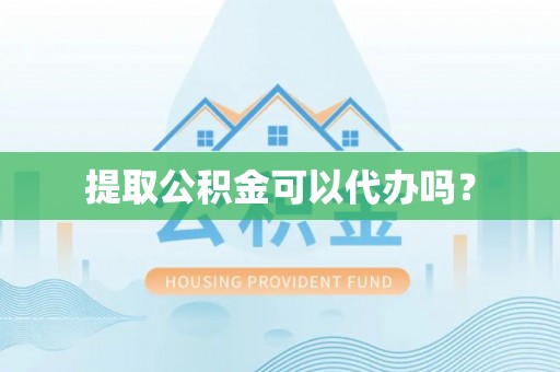 潮南提取公积金可以代办吗？