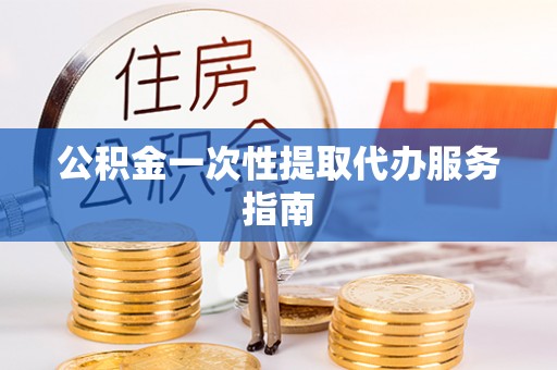 潮南公积金一次性提取代办服务指南
