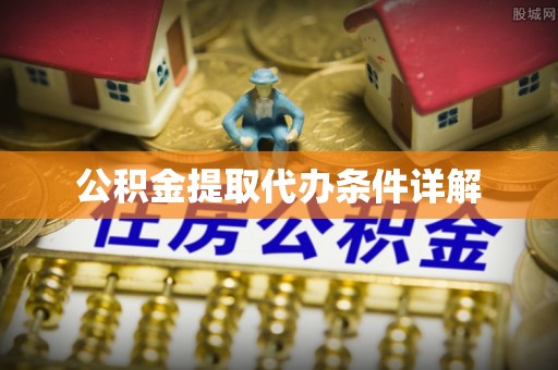 潮南公积金提取代办条件详解