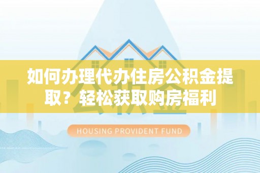 潮南如何办理代办住房公积金提取？轻松获取购房福利