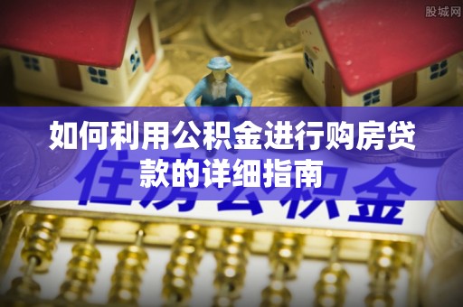 潮南如何利用公积金进行购房贷款的详细指南
