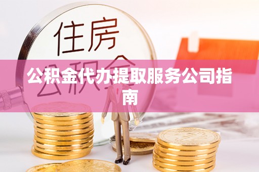 潮南公积金代办提取服务公司指南