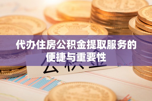潮南代办住房公积金提取服务的便捷与重要性