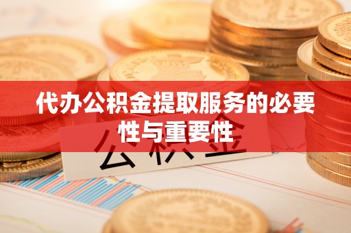 潮南代办公积金提取服务的必要性与重要性