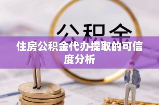 潮南住房公积金代办提取的可信度分析