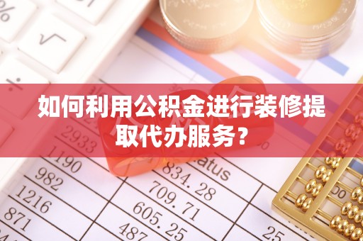 潮南如何利用公积金进行装修提取代办服务？