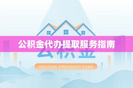 潮南公积金代办提取服务指南