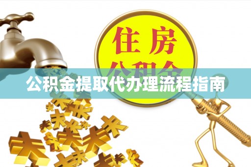 潮南公积金提取代办理流程指南