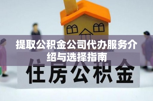 潮南提取公积金公司代办服务介绍与选择指南