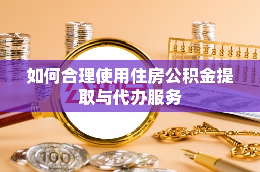 潮南如何合理使用住房公积金提取与代办服务