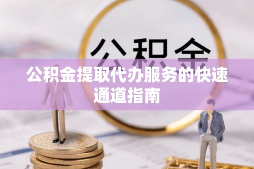 潮南公积金提取代办服务的快速通道指南