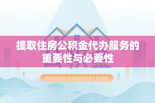潮南提取住房公积金代办服务的重要性与必要性