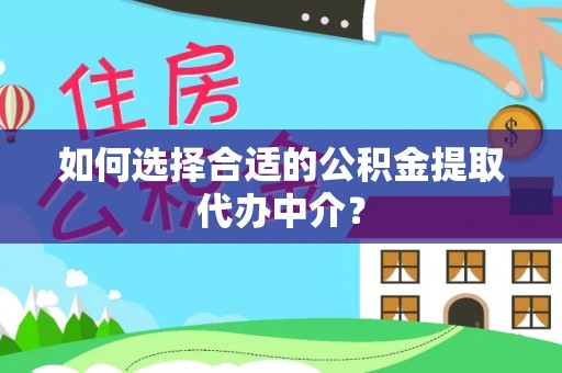 潮南如何选择合适的公积金提取代办中介？