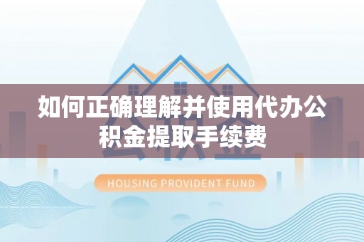潮南如何正确理解并使用代办公积金提取手续费